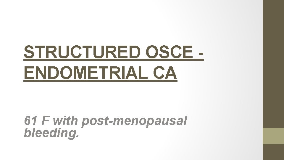 STRUCTURED OSCE ENDOMETRIAL CA 61 F with post-menopausal bleeding. 