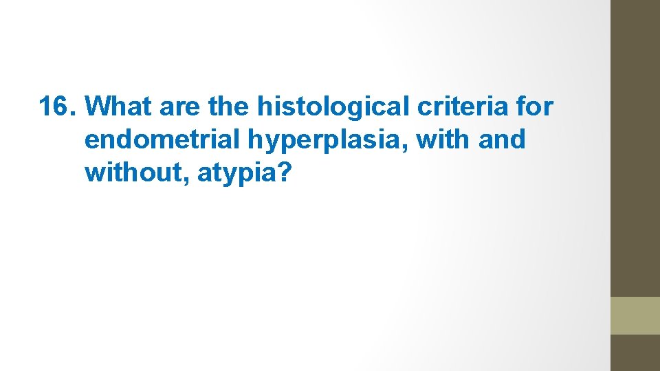 16. What are the histological criteria for endometrial hyperplasia, with and without, atypia? 