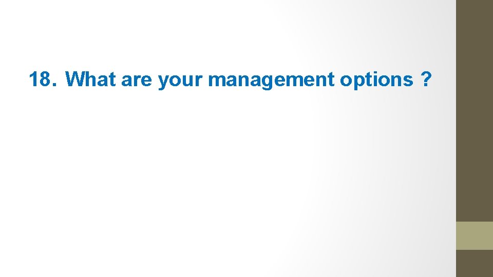 18. What are your management options ? 