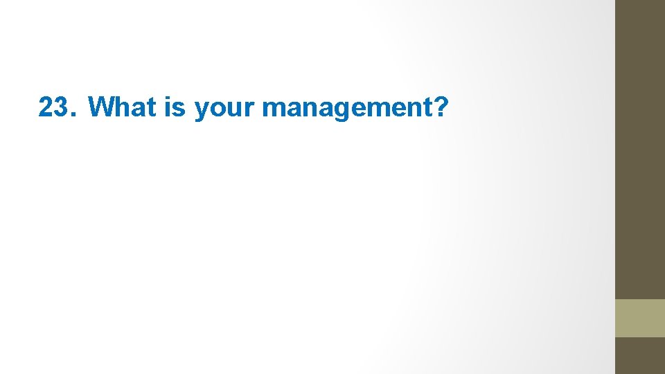 23. What is your management? 