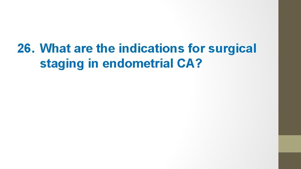 26. What are the indications for surgical staging in endometrial CA? 