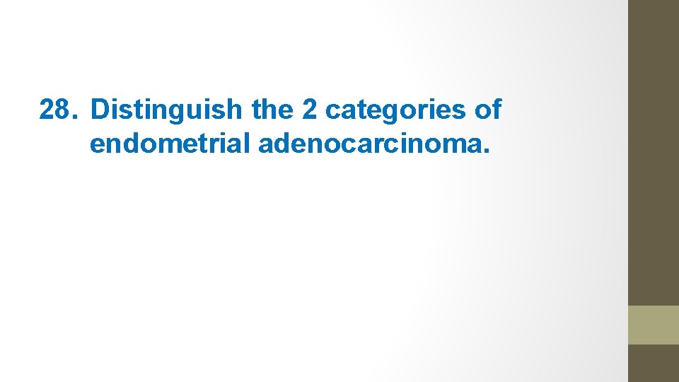 28. Distinguish the 2 categories of endometrial adenocarcinoma. 