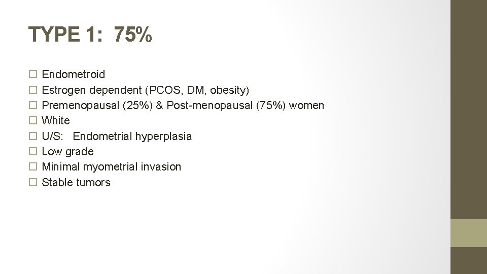 TYPE 1: 75% Endometroid Estrogen dependent (PCOS, DM, obesity) Premenopausal (25%) & Post-menopausal (75%)