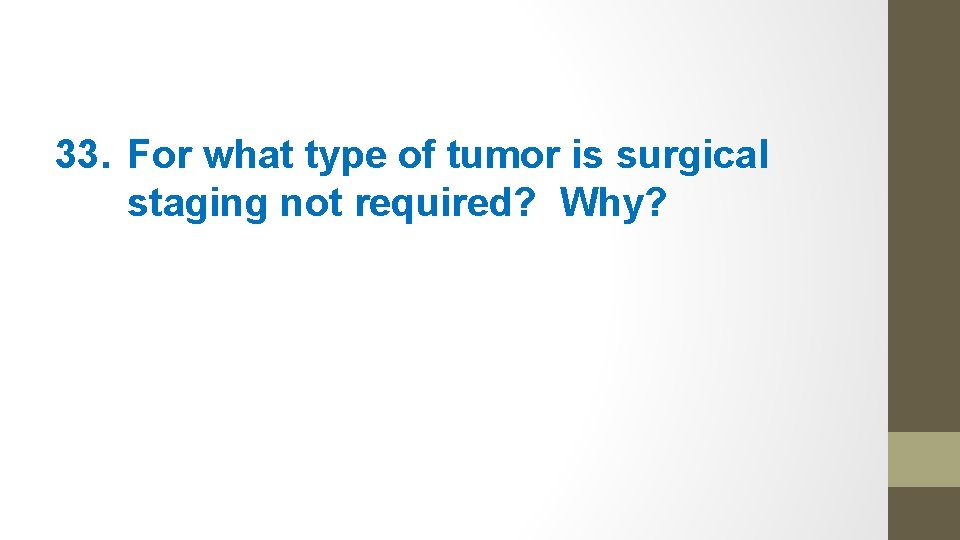 33. For what type of tumor is surgical staging not required? Why? 