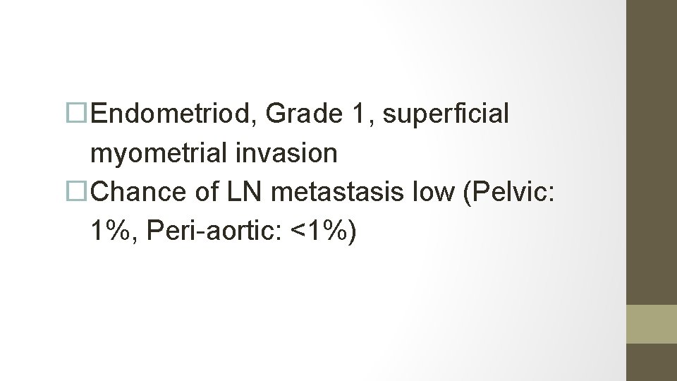  Endometriod, Grade 1, superficial myometrial invasion Chance of LN metastasis low (Pelvic: 1%,