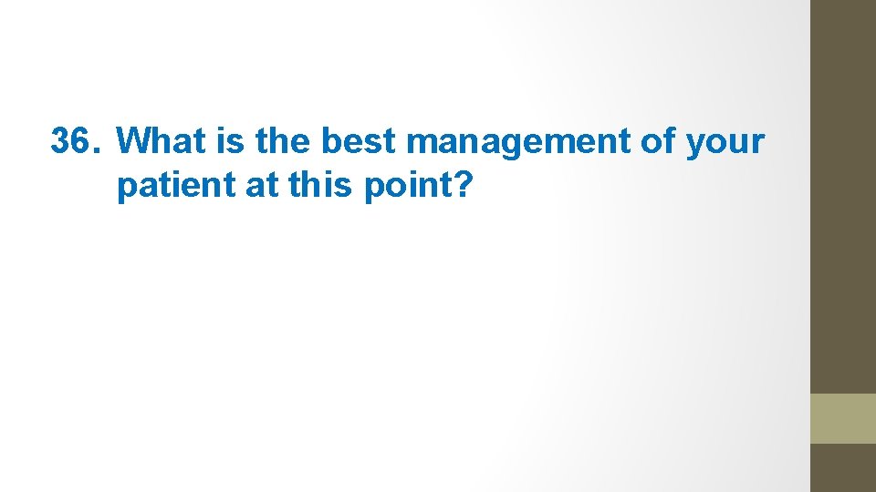 36. What is the best management of your patient at this point? 