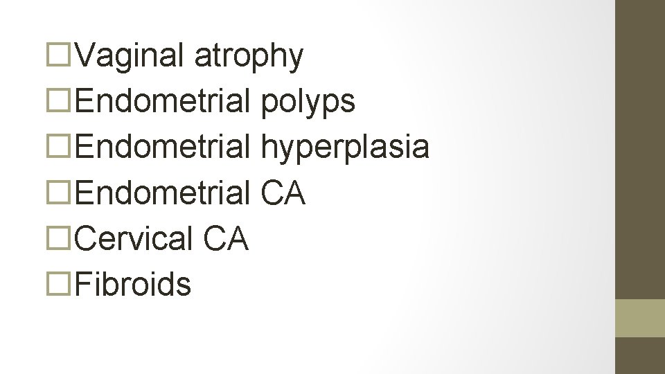  Vaginal atrophy Endometrial polyps Endometrial hyperplasia Endometrial CA Cervical CA Fibroids 