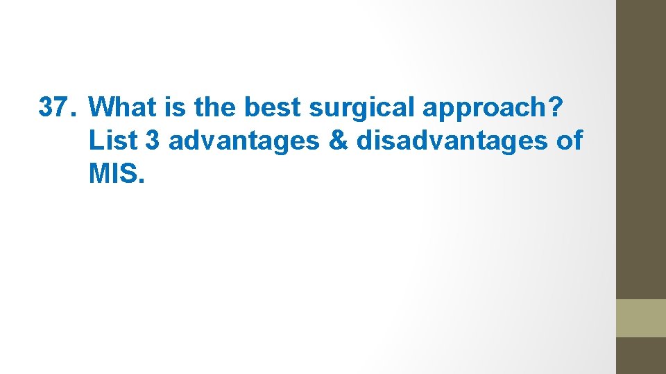 37. What is the best surgical approach? List 3 advantages & disadvantages of MIS.