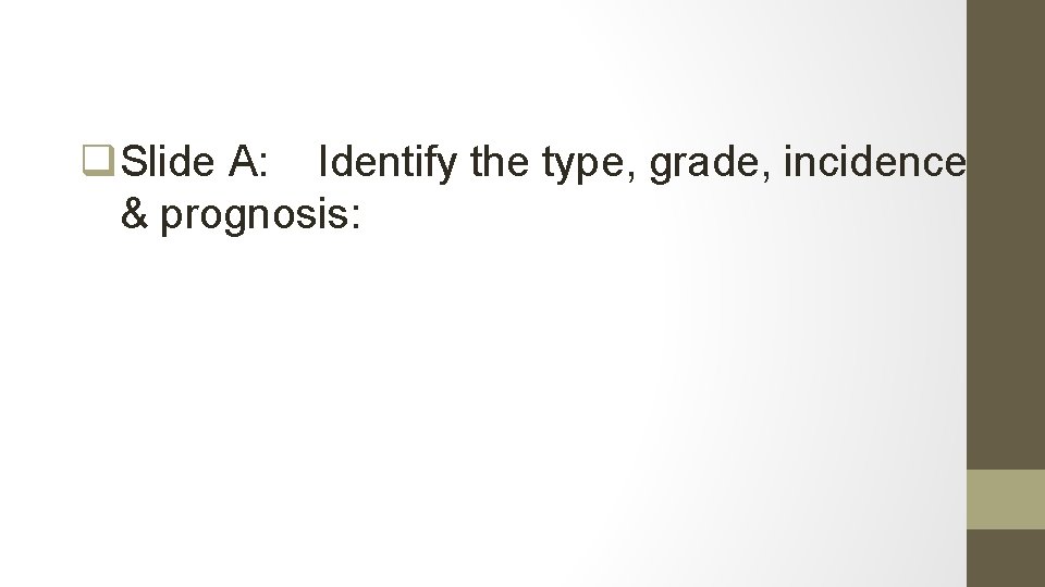 q. Slide A: Identify the type, grade, incidence & prognosis: 