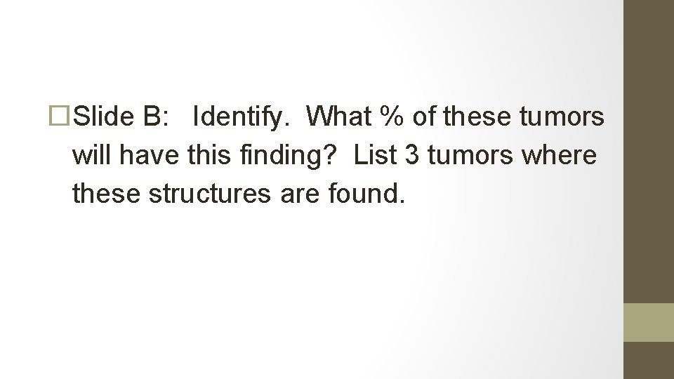  Slide B: Identify. What % of these tumors will have this finding? List