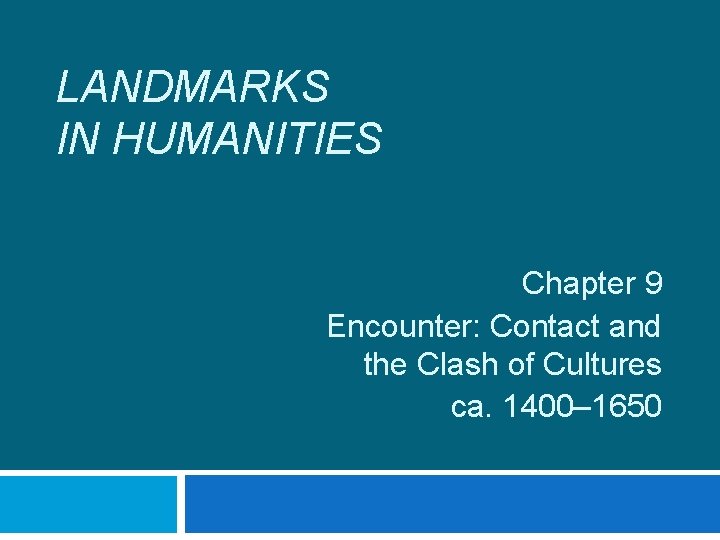 LANDMARKS IN HUMANITIES Chapter 9 Encounter: Contact and the Clash of Cultures ca. 1400–