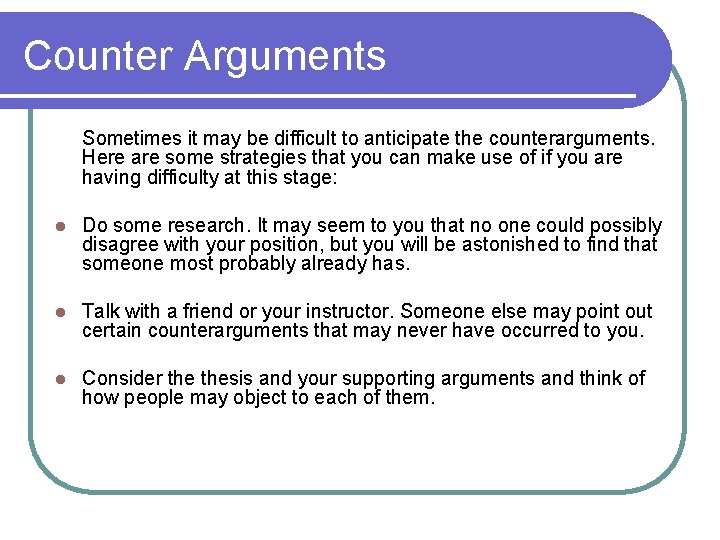 Counter Arguments Sometimes it may be difficult to anticipate the counterarguments. Here are some