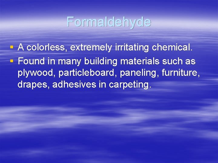 Formaldehyde § A colorless, extremely irritating chemical. § Found in many building materials such