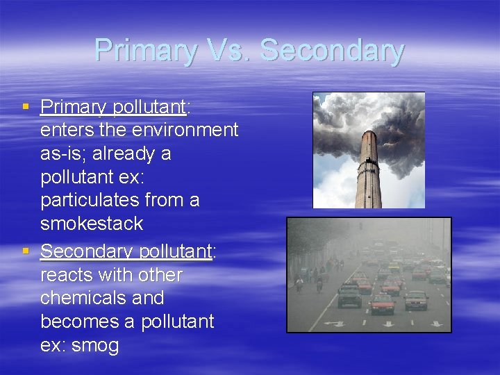 Primary Vs. Secondary § Primary pollutant: enters the environment as-is; already a pollutant ex: