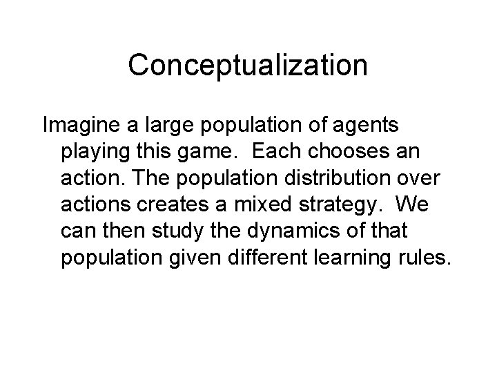 Conceptualization Imagine a large population of agents playing this game. Each chooses an action.