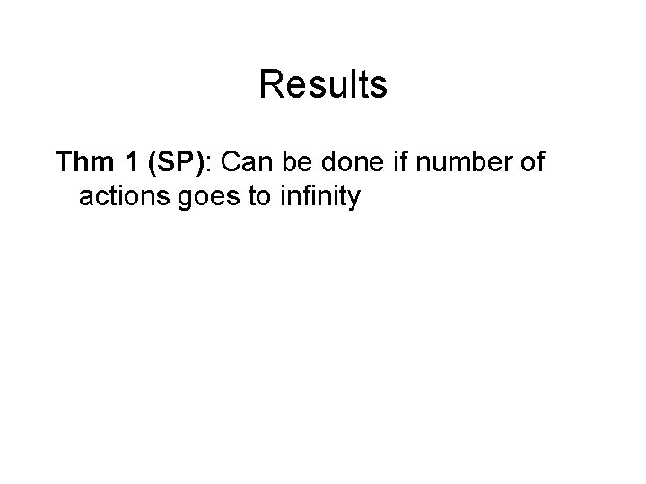 Results Thm 1 (SP): Can be done if number of actions goes to infinity