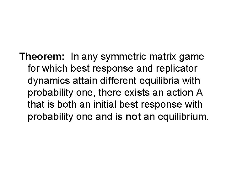 Theorem: In any symmetric matrix game for which best response and replicator dynamics attain