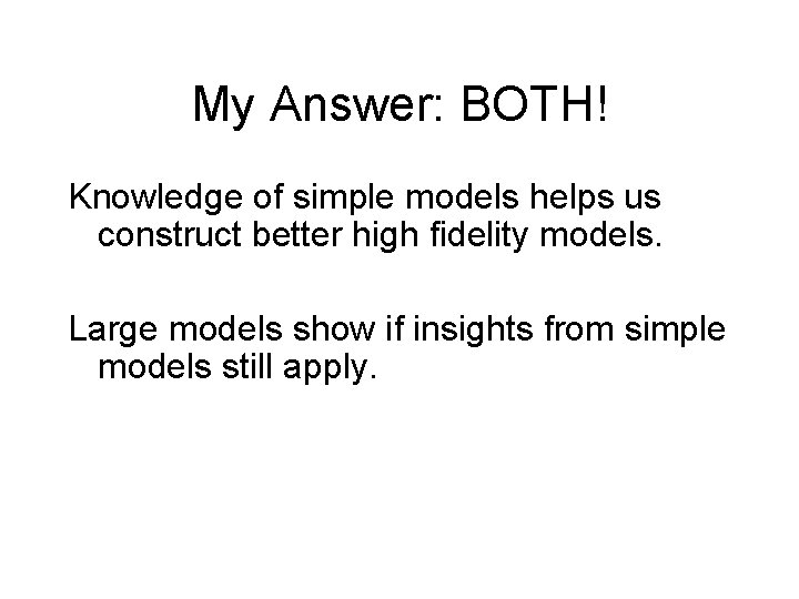 My Answer: BOTH! Knowledge of simple models helps us construct better high fidelity models.