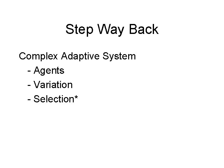 Step Way Back Complex Adaptive System - Agents - Variation - Selection* 