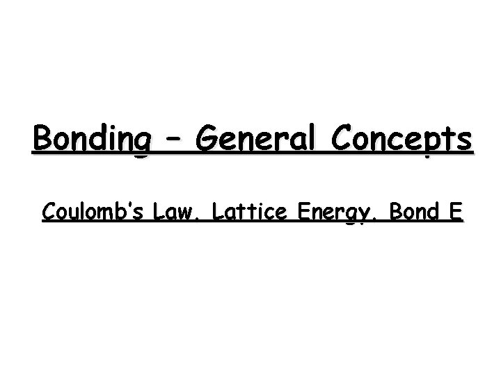 Bonding – General Concepts Coulomb’s Law, Lattice Energy, Bond E 