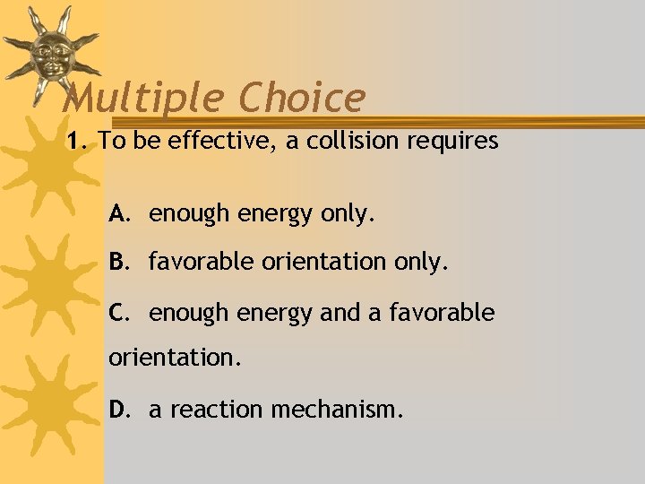 Multiple Choice 1. To be effective, a collision requires A. enough energy only. B.