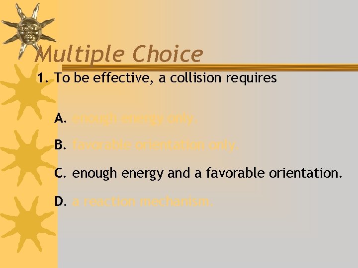 Multiple Choice 1. To be effective, a collision requires A. enough energy only. B.