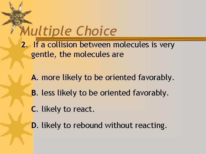 Multiple Choice 2. If a collision between molecules is very gentle, the molecules are