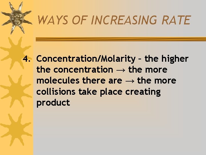 WAYS OF INCREASING RATE 4. Concentration/Molarity – the higher the concentration → the more