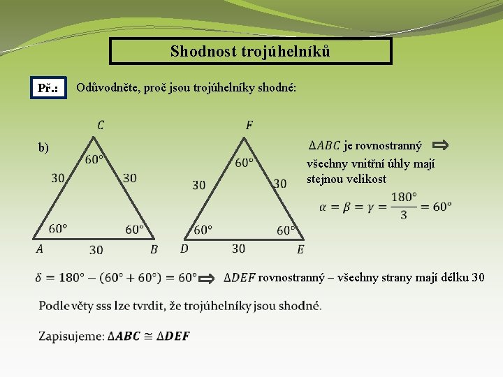 Shodnost trojúhelníků Př. : b) Odůvodněte, proč jsou trojúhelníky shodné: je rovnostranný všechny vnitřní