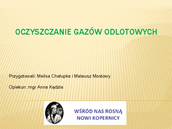 OCZYSZCZANIE GAZÓW ODLOTOWYCH Przygotowali: Melisa Chałupka i Mateusz Mostowy Opiekun: mgr Anna Kędzia 