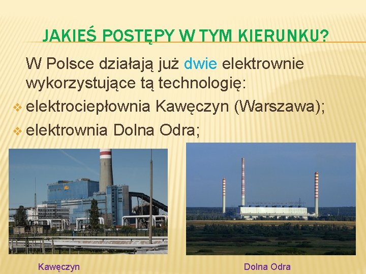 JAKIEŚ POSTĘPY W TYM KIERUNKU? W Polsce działają już dwie elektrownie wykorzystujące tą technologię:
