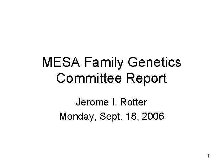 MESA Family Genetics Committee Report Jerome I. Rotter Monday, Sept. 18, 2006 1 