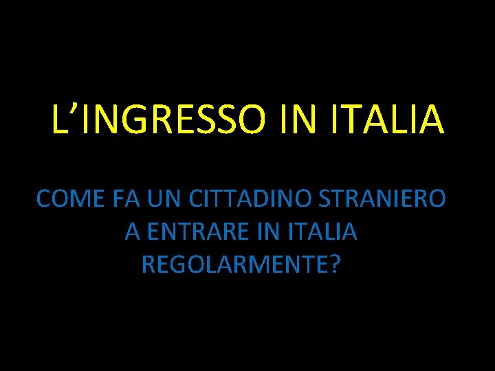 L’INGRESSO IN ITALIA COME FA UN CITTADINO STRANIERO A ENTRARE IN ITALIA REGOLARMENTE? 