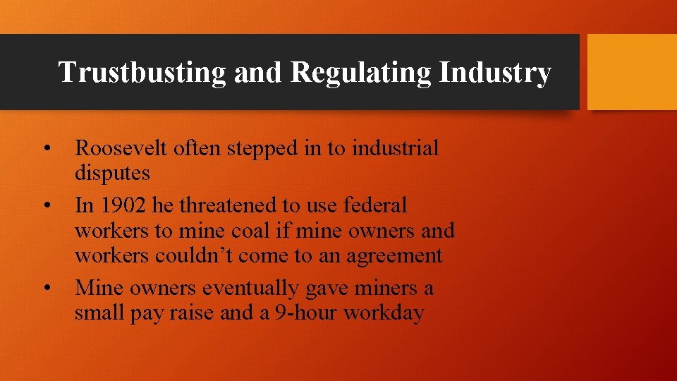 Trustbusting and Regulating Industry • Roosevelt often stepped in to industrial disputes • In