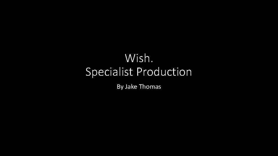 Wish. Specialist Production By Jake Thomas 
