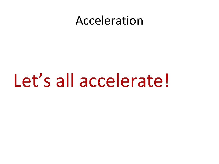 Acceleration Let’s all accelerate! 
