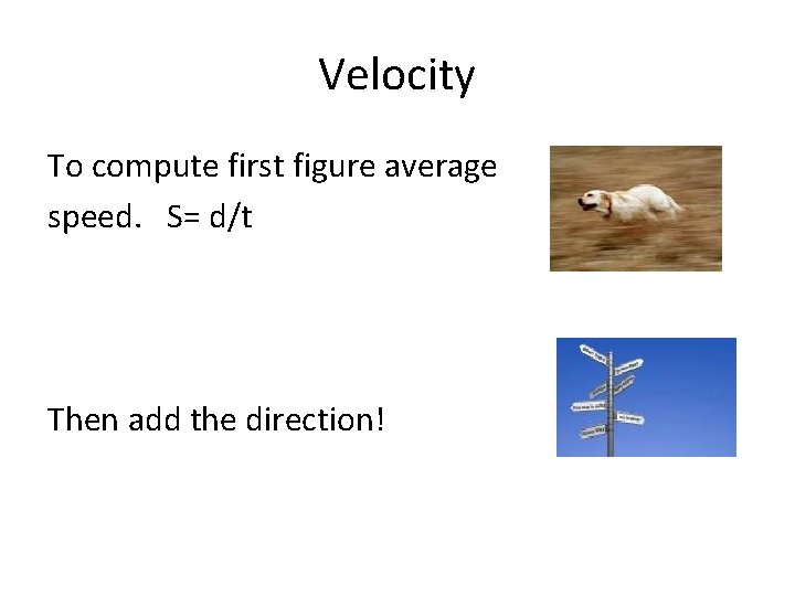 Velocity To compute first figure average speed. S= d/t Then add the direction! 