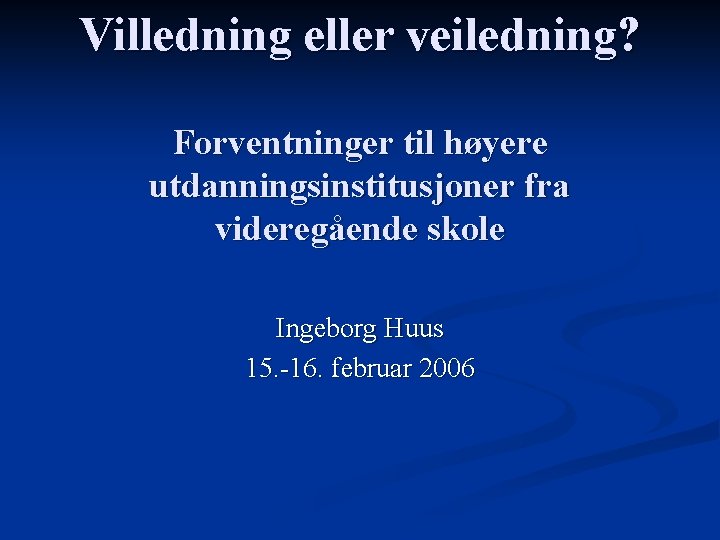 Villedning eller veiledning? Forventninger til høyere utdanningsinstitusjoner fra videregående skole Ingeborg Huus 15. -16.