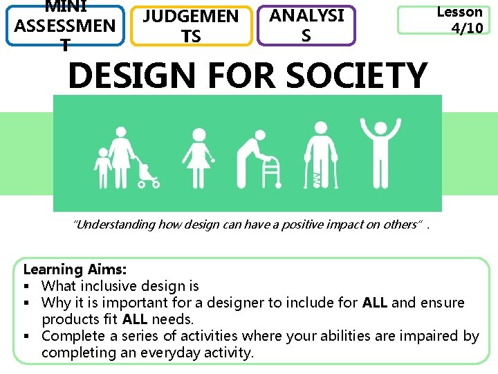 MINI ASSESSMEN T JUDGEMEN TS ANALYSI S Lesson 4/10 DESIGN FOR SOCIETY “Understanding how