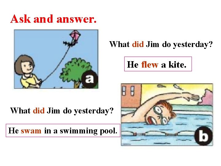 Ask and answer. What did Jim do yesterday? He flew a kite. What did