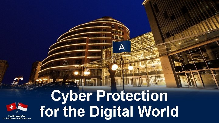 Dual headquarters in Switzerland Singapore Cyber Protection for the Digital World Dual headquarters in