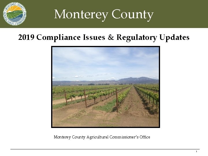 Monterey County 2019 Compliance Issues & Regulatory Updates Monterey County Agricultural Commissioner’s Office 1