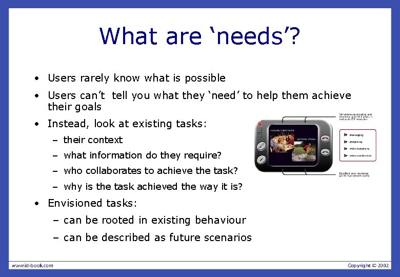 What are ‘needs’? • Users rarely know what is possible • Users can’t tell What are ‘needs’? • Users rarely know what is possible • Users can’t tell