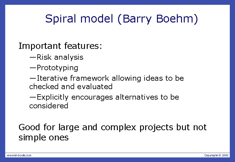 Spiral model (Barry Boehm) Important features: —Risk analysis —Prototyping —Iterative framework allowing ideas to Spiral model (Barry Boehm) Important features: —Risk analysis —Prototyping —Iterative framework allowing ideas to