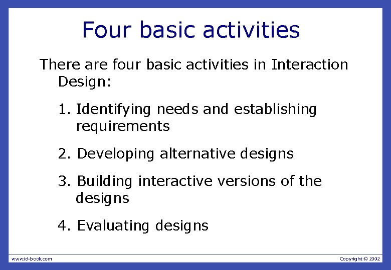 Four basic activities There are four basic activities in Interaction Design: 1. Identifying needs Four basic activities There are four basic activities in Interaction Design: 1. Identifying needs