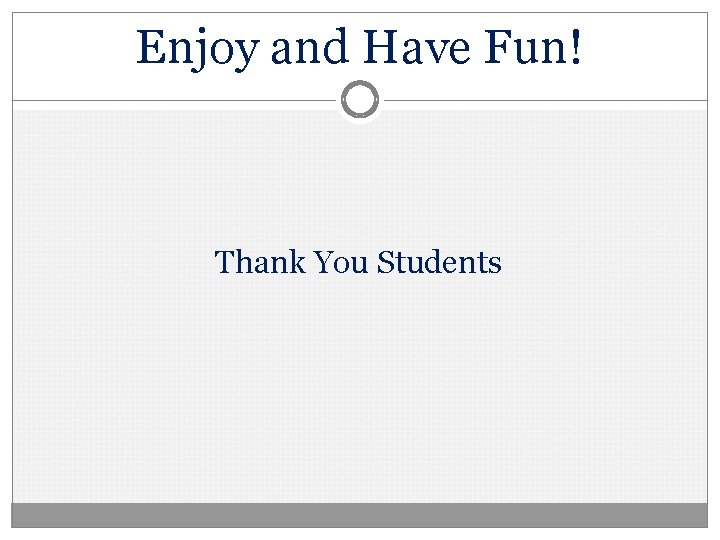 Enjoy and Have Fun! Thank You Students 