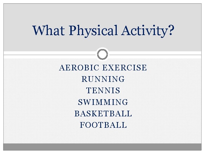 What Physical Activity? AEROBIC EXERCISE RUNNING TENNIS SWIMMING BASKETBALL FOOTBALL 