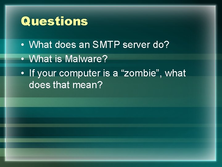 Questions • What does an SMTP server do? • What is Malware? • If