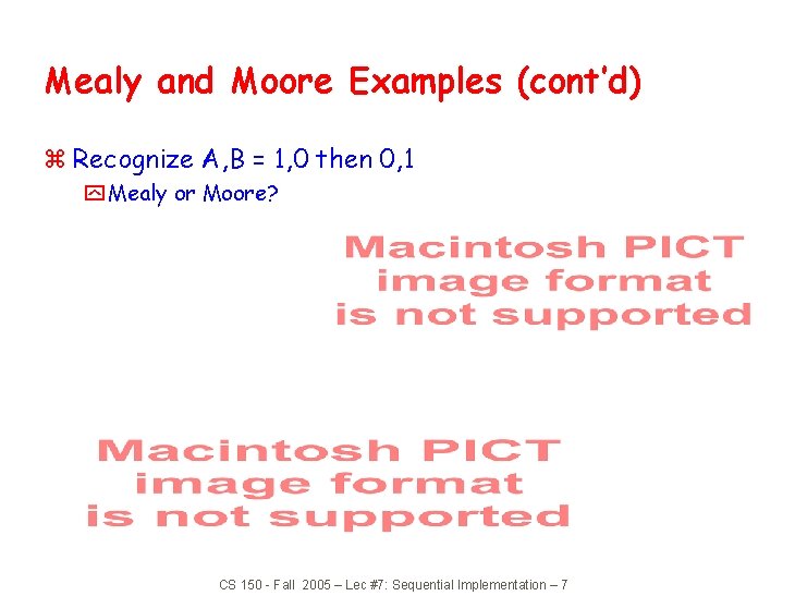 Mealy and Moore Examples (cont’d) z Recognize A, B = 1, 0 then 0,