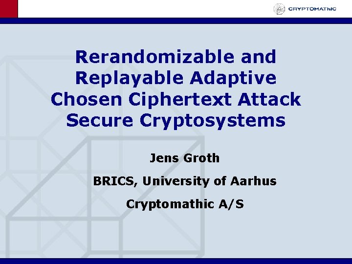 Rerandomizable and Replayable Adaptive Chosen Ciphertext Attack Secure Cryptosystems Jens Groth BRICS, University of